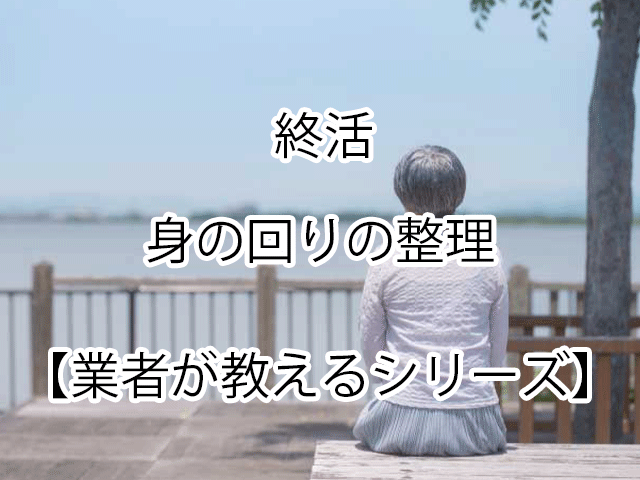 【業者が教える】終活・生前整理のやり方と注意点を徹底解説